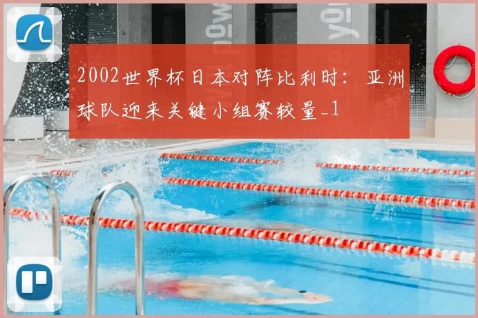 2002世界杯日本对阵比利时:亚洲球队迎来关键小组赛较量_1