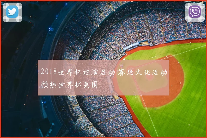 2018世界杯巡演启动 赛场文化活动预热世界杯氛围