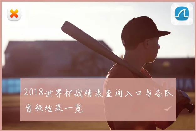 2018世界杯战绩表查询入口与各队晋级结果一览