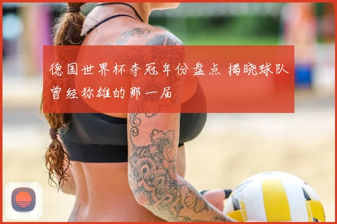 德国世界杯夺冠年份盘点 揭晓球队曾经称雄的那一届